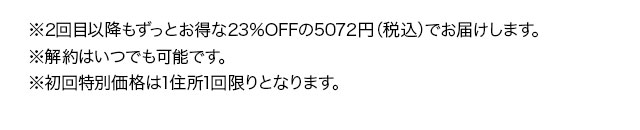 ※2回目以降もずっとお得な23%OFFの5072円（税込）でお届けします。