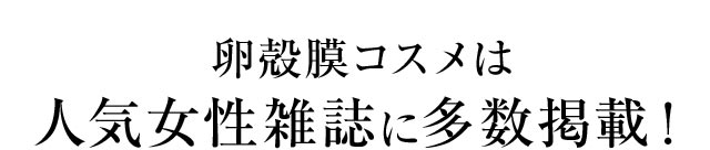 美容マニアが絶賛！？と話題 卵殻膜コスメは人気女性雑誌に多数掲載！