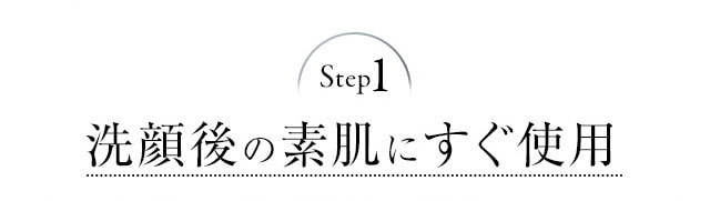 Step1 洗顔後の素肌にすぐ使用