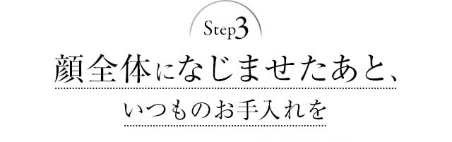 Step3 顔全体になじませたあと、いつものお手入れを