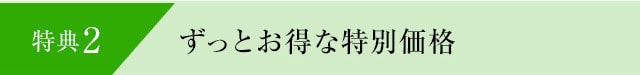 特典2 ずっとお得な特別価格