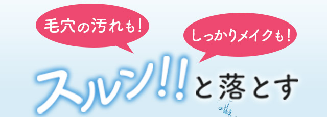 毛穴の汚れも！しっかりメイクも！スルン！！と落とす