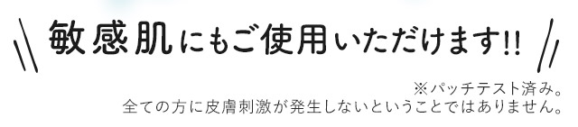 敏感肌にもご使用いただけます！！ ※パッチテスト済み。全ての方に皮膚刺激が発生しないということではありません。