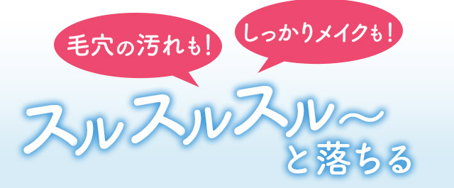 毛穴の汚れも！しっかりメイクも！スルスルスル～と落ちる