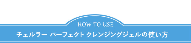 チェルラー パーフェクト クレンジングジェルの使い方