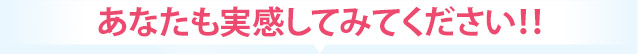 あなたも実感してみてください！！