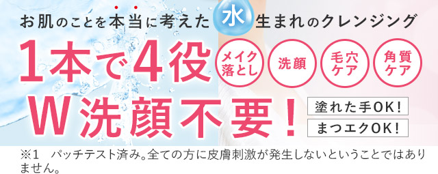 お肌のことを本当に考えた水生まれのクレンジング 1本で4役 メイク落とし 洗顔 毛穴ケア 角質ケア W洗顔不要！ 塗れた手OK!まつエクOK! ※パッチテスト済み。全ての方に皮膚刺激が発生しないということではありません。