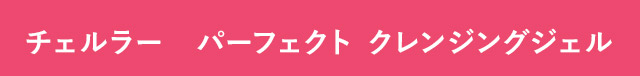 チェルラー　パーフェクト クレンジングジェル