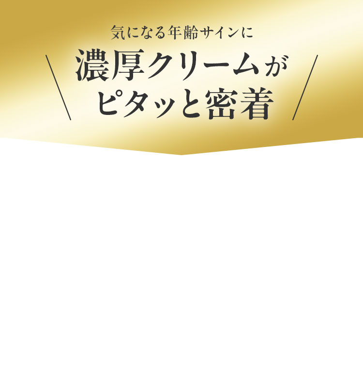 気になる年齢サインに濃厚クリームがピタッと密着