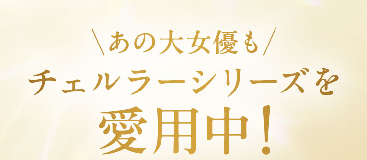 あの大女優もチェルラーシリーズを愛用中！