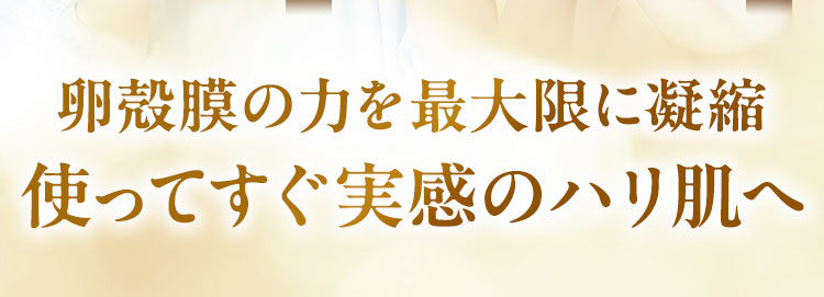 卵殻膜の力を最大限に凝縮使ってすぐ実感のハリ肌へ