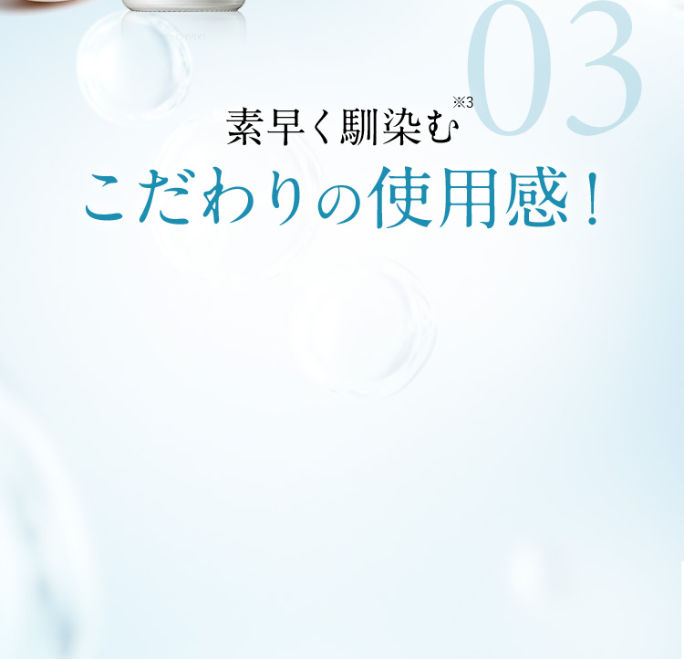 03 素早く馴染む※3 こだわりの使用感！