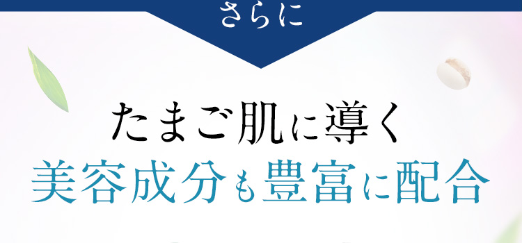 さらに たまご肌に導く美容成分も豊富に配合