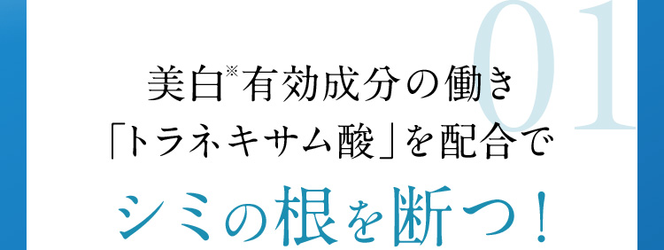 美白※有効成分の働き「トラネキサム酸」を配合でシミの根を断つ！