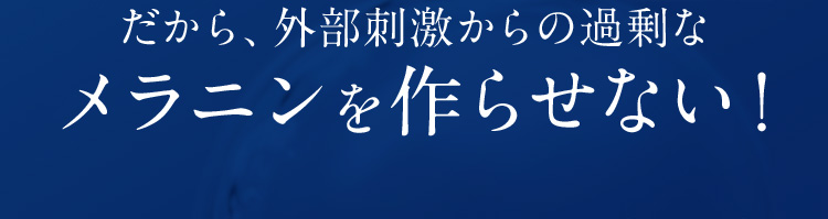 だから、外部刺激からの過剰なメラニンを作らせない！