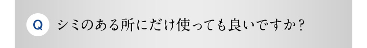 Q シミのある所にだけ使っても良いですか？