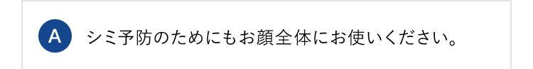 A シミ予防のためにもお顔全体にお使いください。