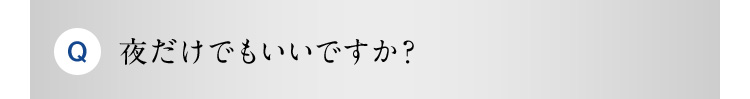 Q 夜だけでもいいですか？