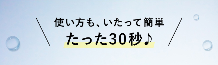 使い方も、いたって簡単たった30秒