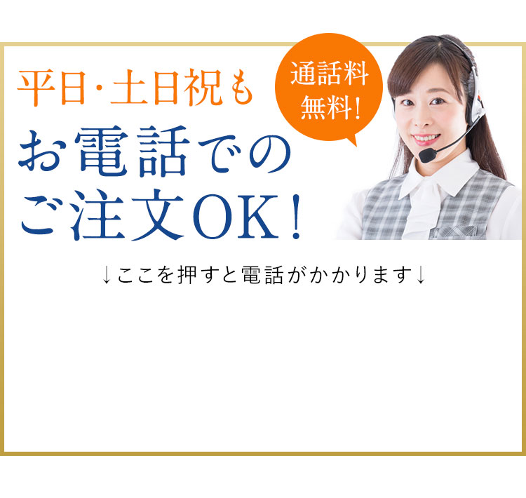 平日・土日のお電話でもご注文OK！ ▼ここを押すと電話がかかります▼