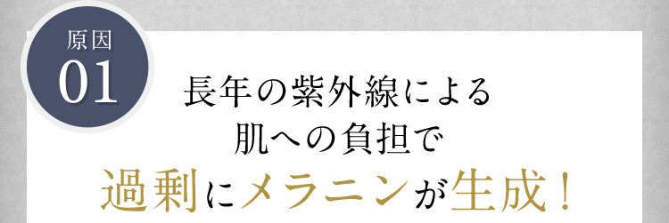 原因01 長年の紫外線による肌への負担で、過剰にメラニンが生成！