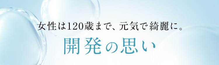 女性は120歳まで、元気で綺麗に。 開発の思い