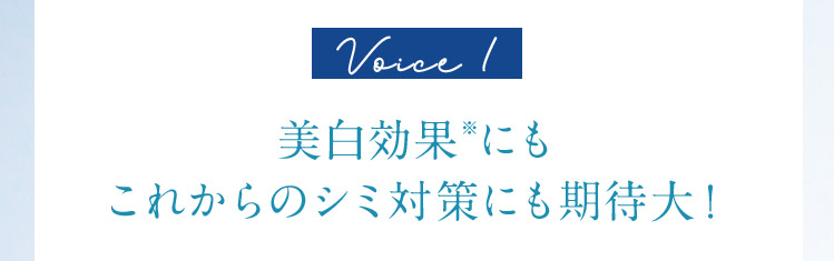 Voice 1  美白効果※にもこれからのシミ対策にも期待大！