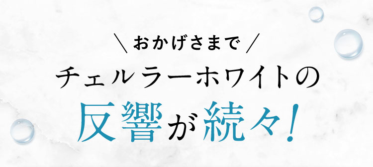 おかげさまでチェルラーホワイトの反響が続々！