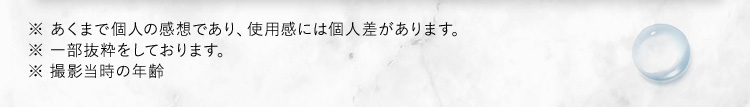 ※あくまで個人の感想であり、使用感には個人差があります。 ※ 一部抜粋をしております。 ※撮影当時の年齢