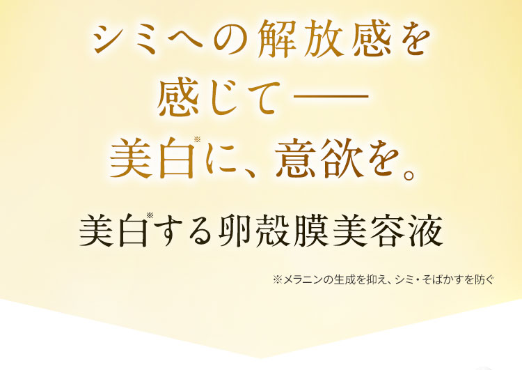 シミへの解放感を感じて—美白に、意欲を。美白する卵殻膜美容液。
