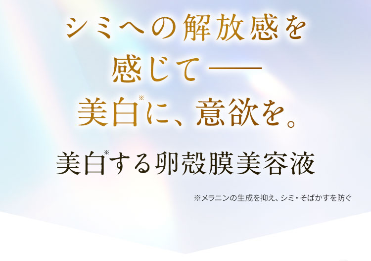シミへの解放感を感じて—美白に、意欲を。美白する卵殻膜美容液。