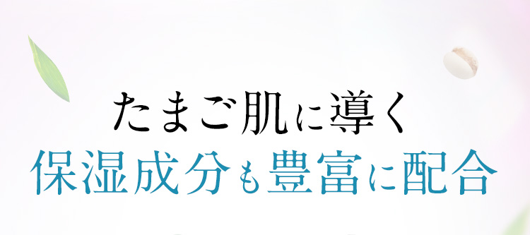 さらに たまご肌に導く保湿成分も豊富に配合