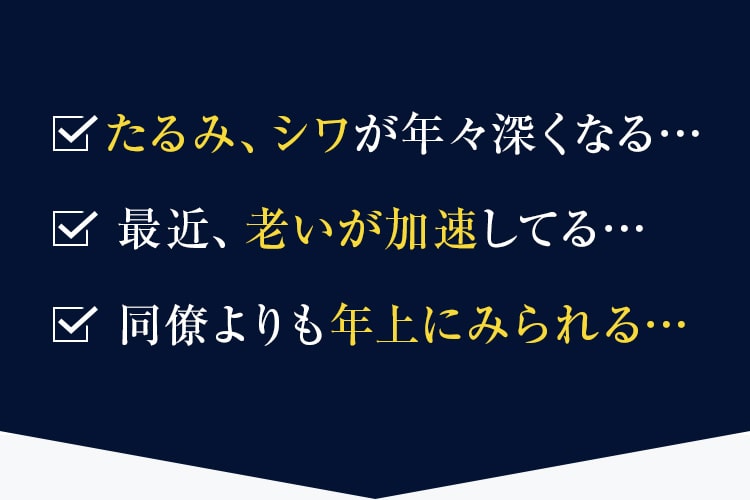 たるみ、シワが年々深くなる…・最近、老いが加速してる…・同僚よりも年上にみられる…