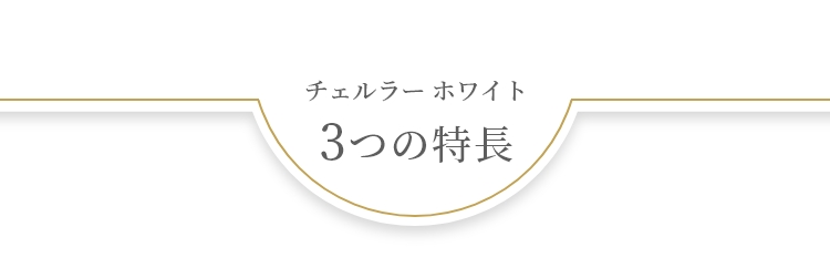 チェルラーホワイト 3つの特長