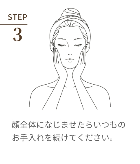 STEP 3 顔全体になじませたらいつものお手入れを続けてください。