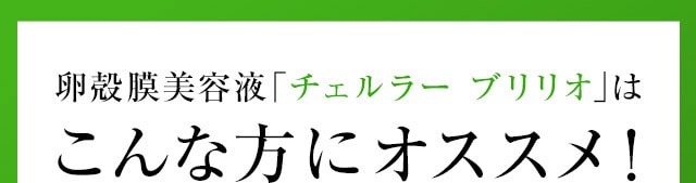 卵殻膜美容液「チェルラーブリリオ」はこんな方にオススメ！