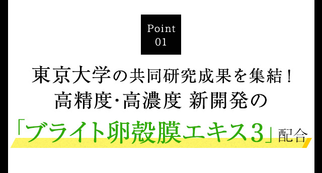 Point01 高精度・高濃度 新開発の「ブライト卵殻膜エキス2～Amino Plus～」配合