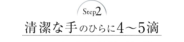 Step2 清潔な手のひらに2から3滴